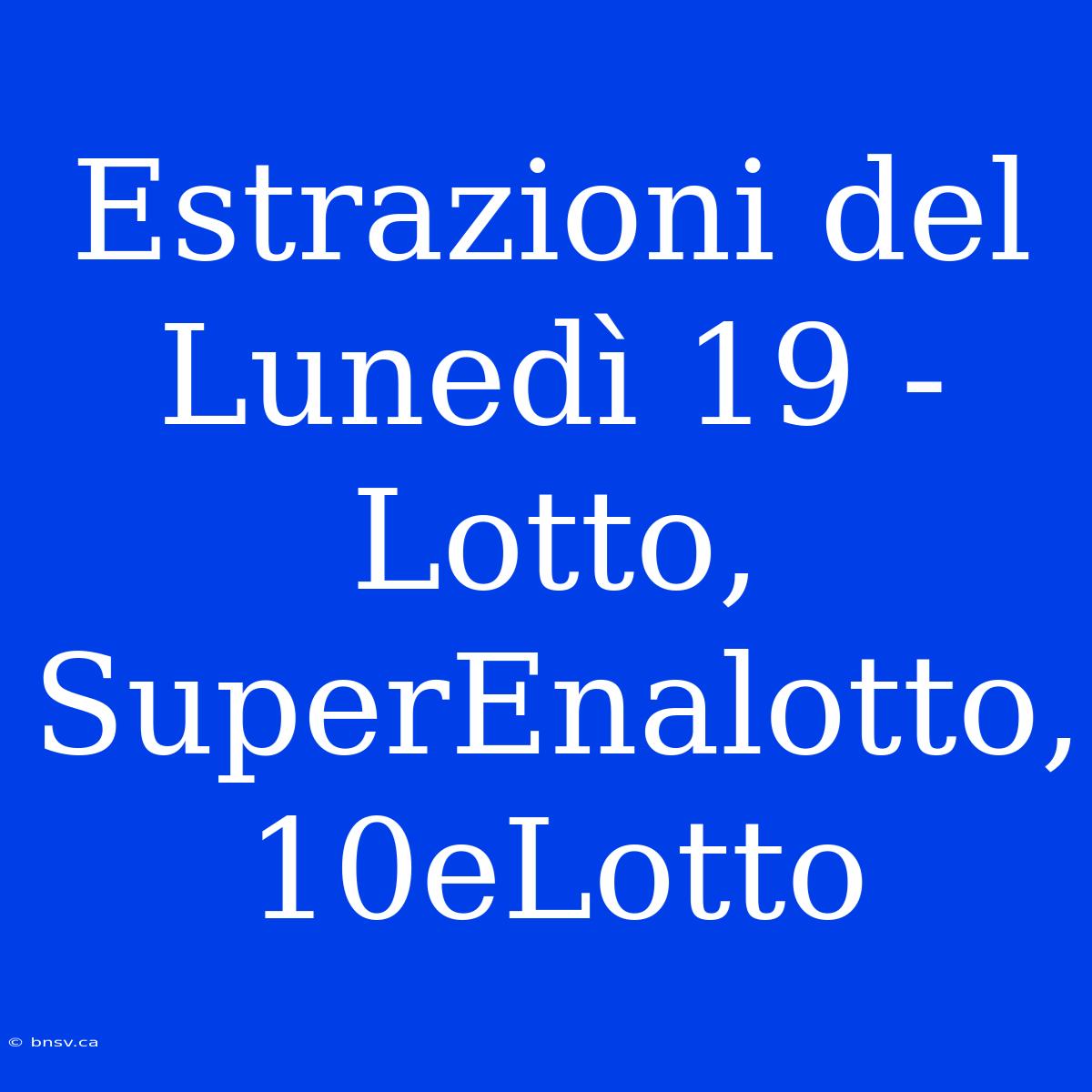 Estrazioni Del Lunedì 19 - Lotto, SuperEnalotto, 10eLotto