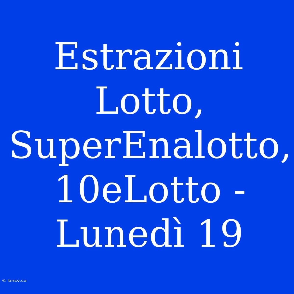 Estrazioni Lotto, SuperEnalotto, 10eLotto - Lunedì 19