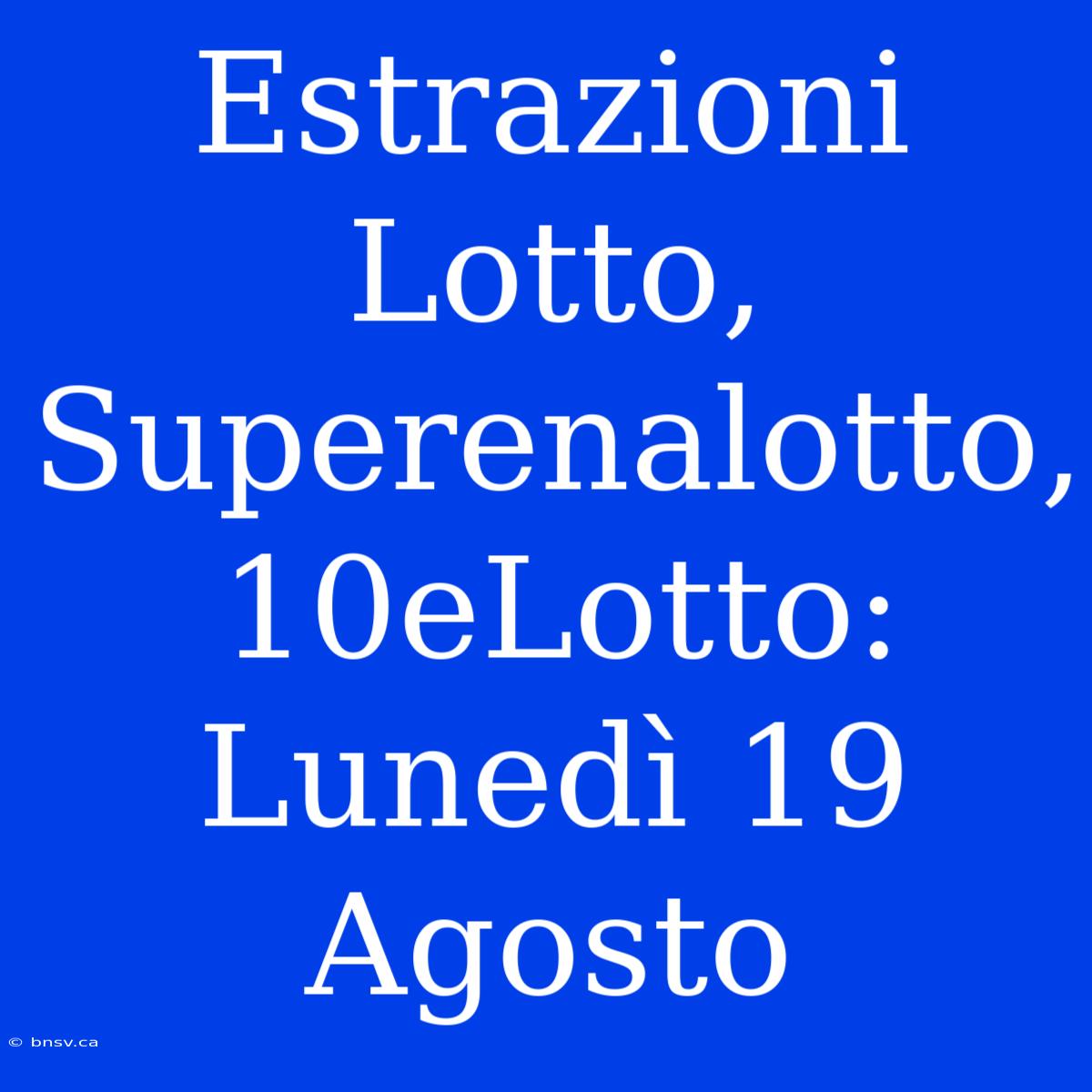 Estrazioni Lotto, Superenalotto, 10eLotto: Lunedì 19 Agosto