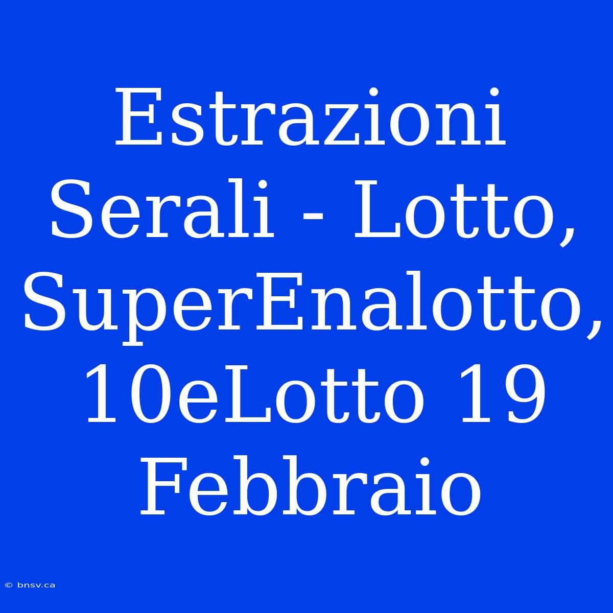 Estrazioni Serali - Lotto, SuperEnalotto, 10eLotto 19 Febbraio