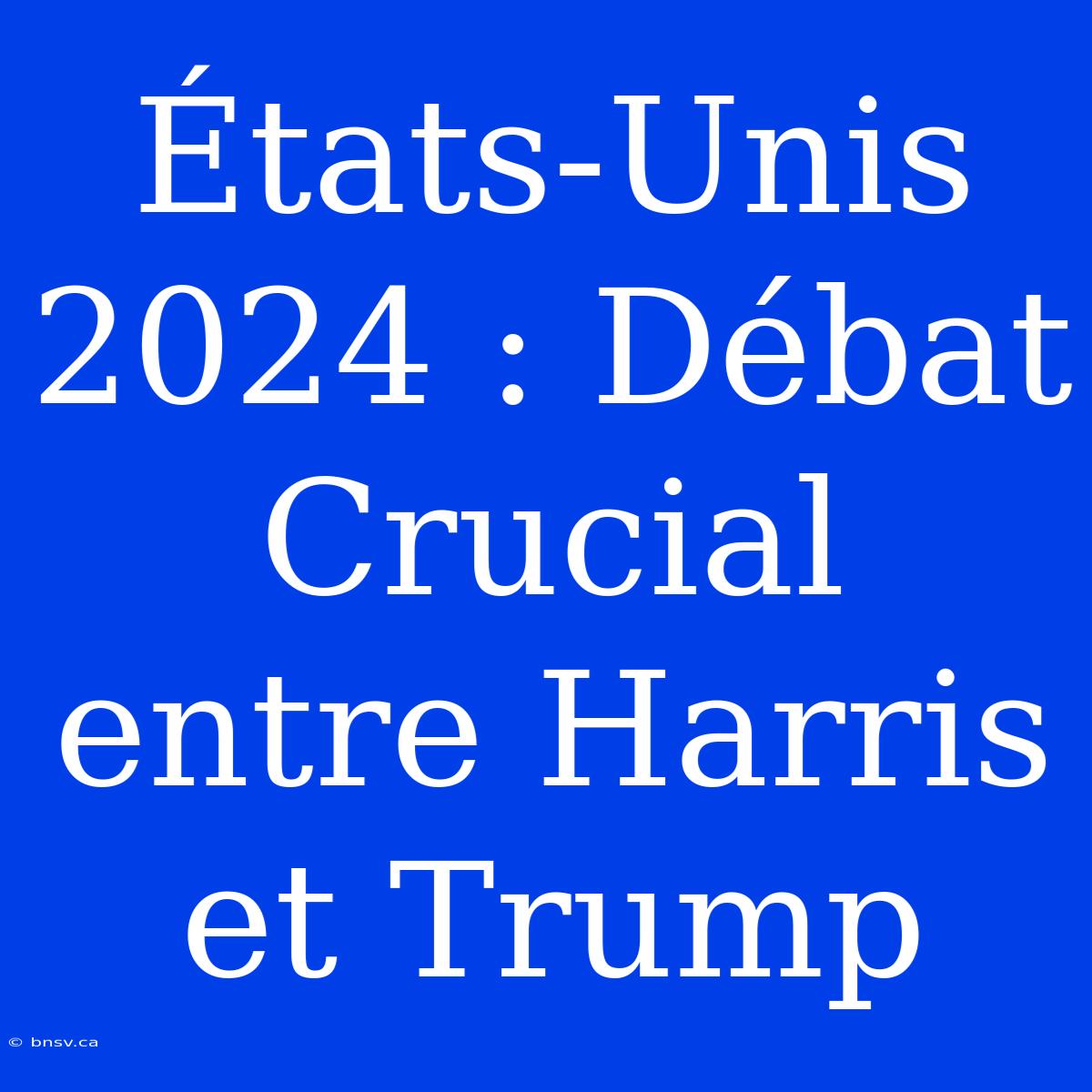 États-Unis 2024 : Débat Crucial Entre Harris Et Trump