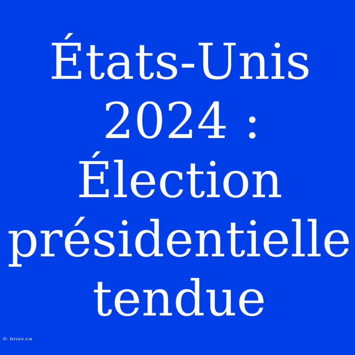 États-Unis 2024 : Élection Présidentielle Tendue