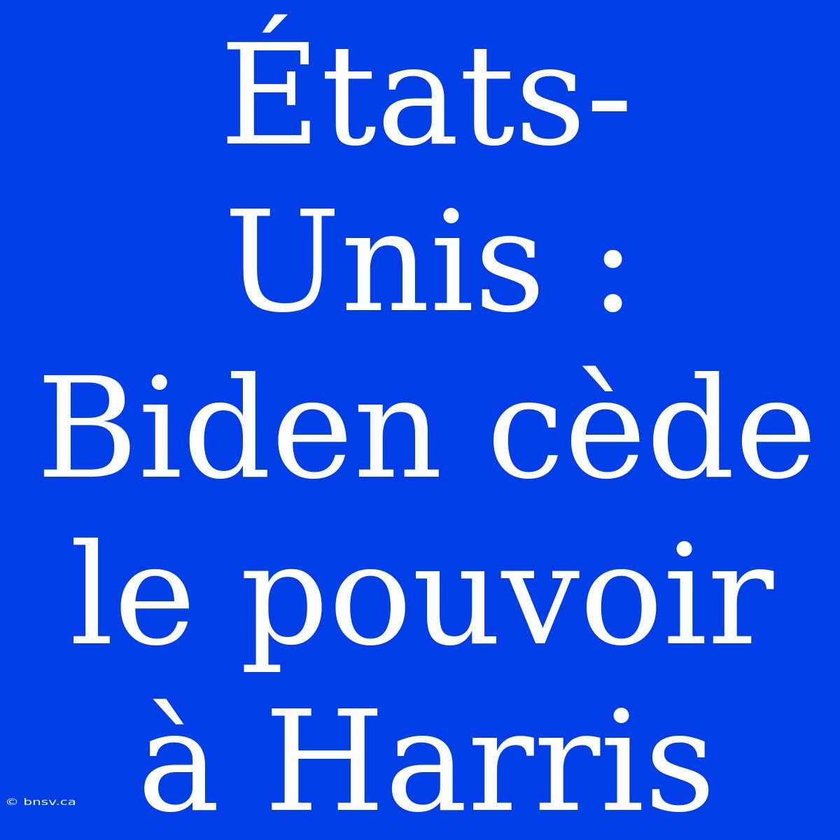 États-Unis : Biden Cède Le Pouvoir À Harris