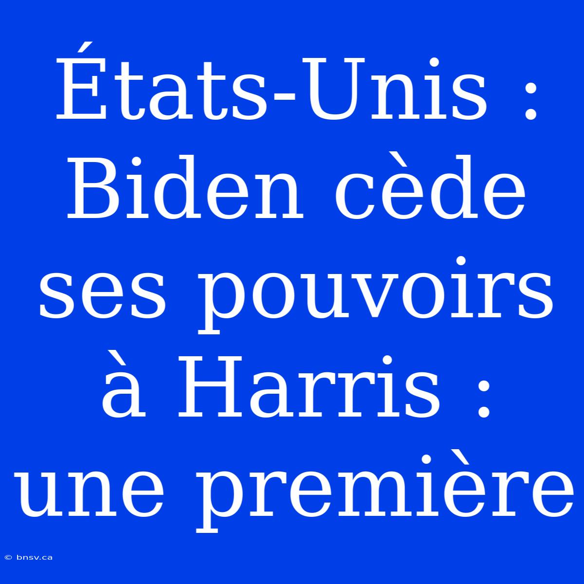 États-Unis : Biden Cède Ses Pouvoirs À Harris : Une Première