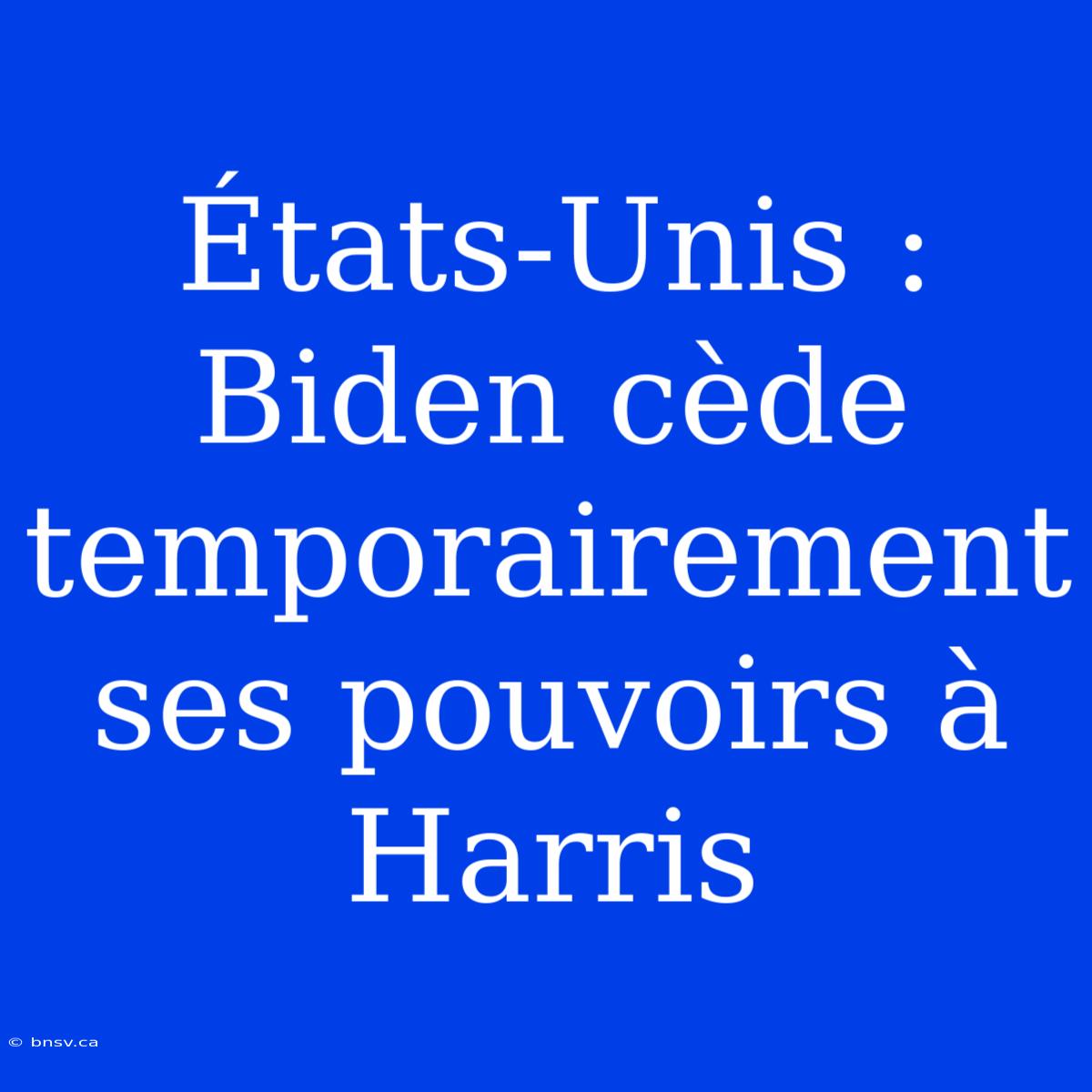 États-Unis : Biden Cède Temporairement Ses Pouvoirs À Harris