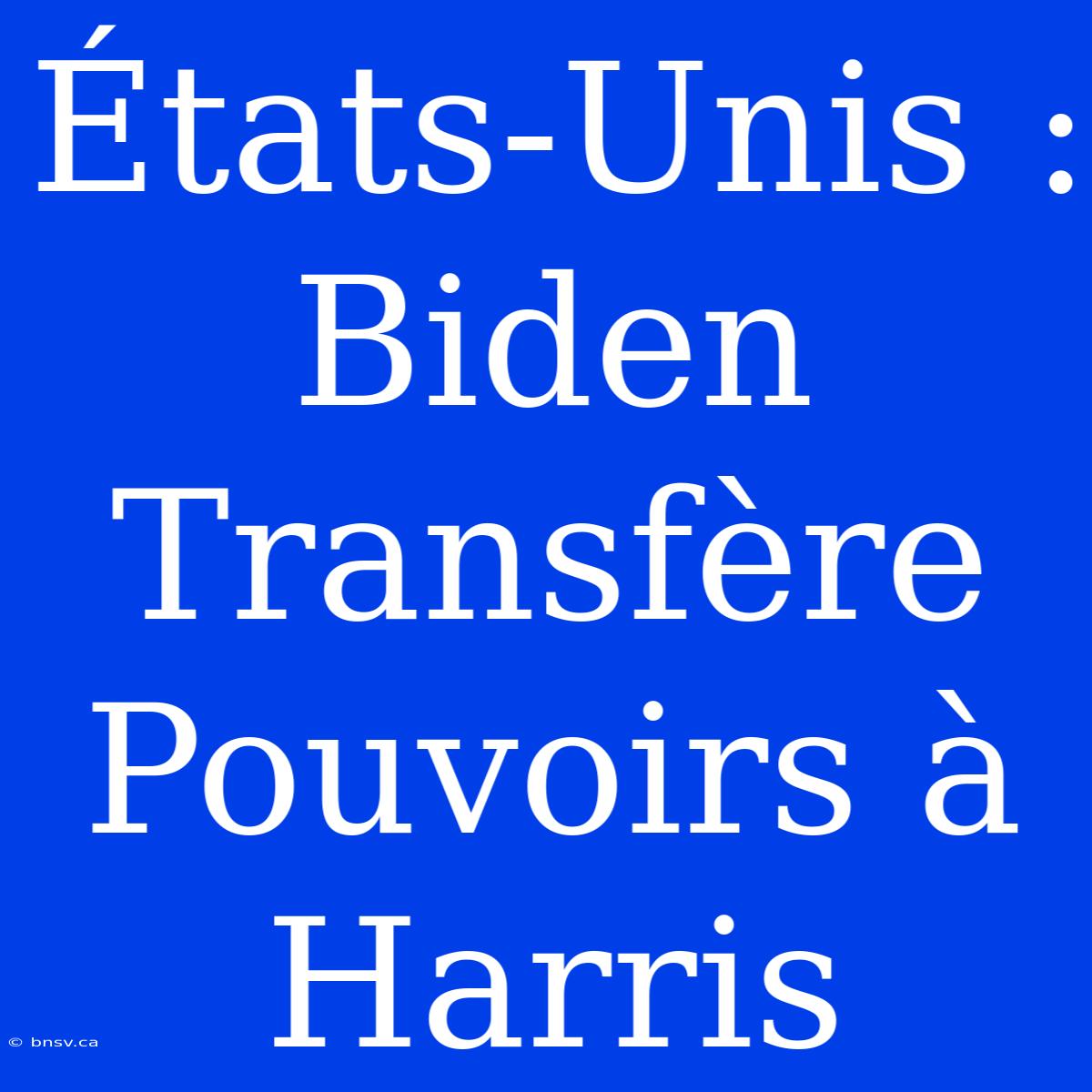 États-Unis : Biden Transfère Pouvoirs À Harris