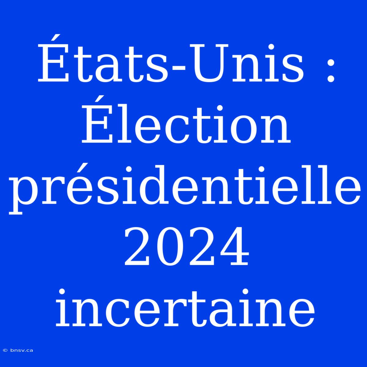 États-Unis : Élection Présidentielle 2024 Incertaine