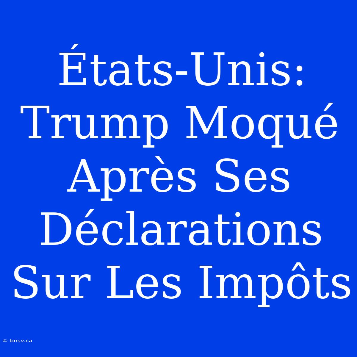 États-Unis: Trump Moqué Après Ses Déclarations Sur Les Impôts