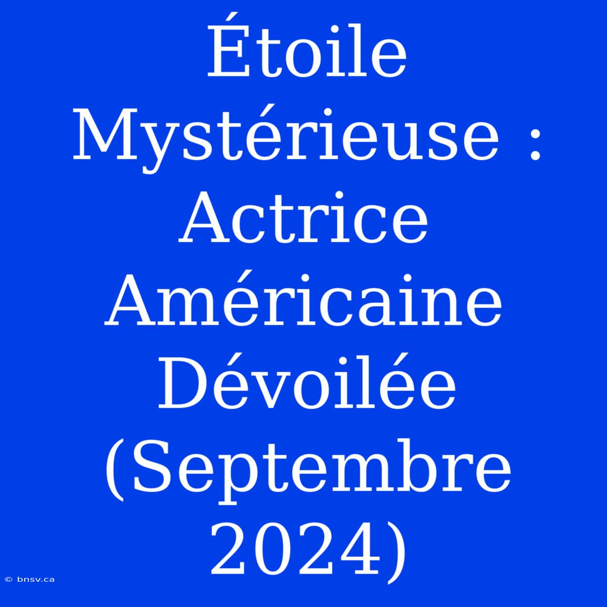 Étoile Mystérieuse : Actrice Américaine Dévoilée (Septembre 2024)