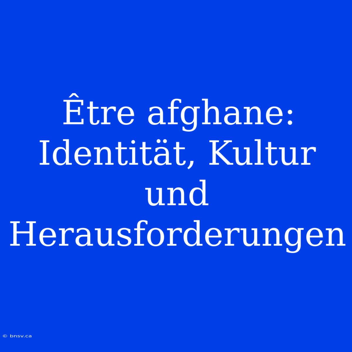 Être Afghane: Identität, Kultur Und Herausforderungen