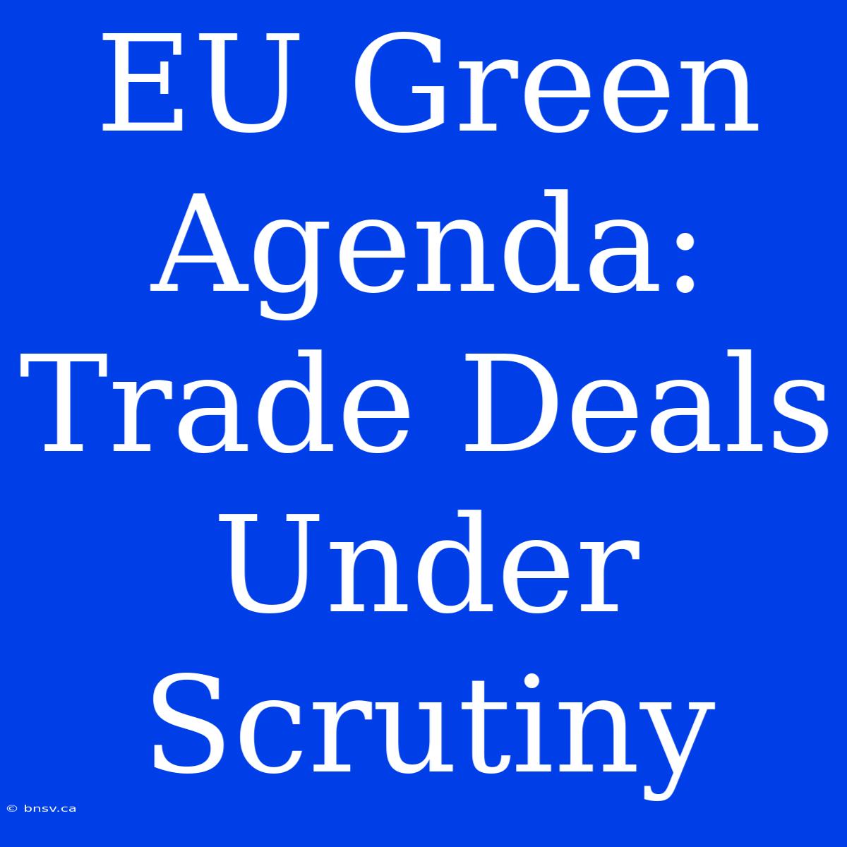 EU Green Agenda: Trade Deals Under Scrutiny