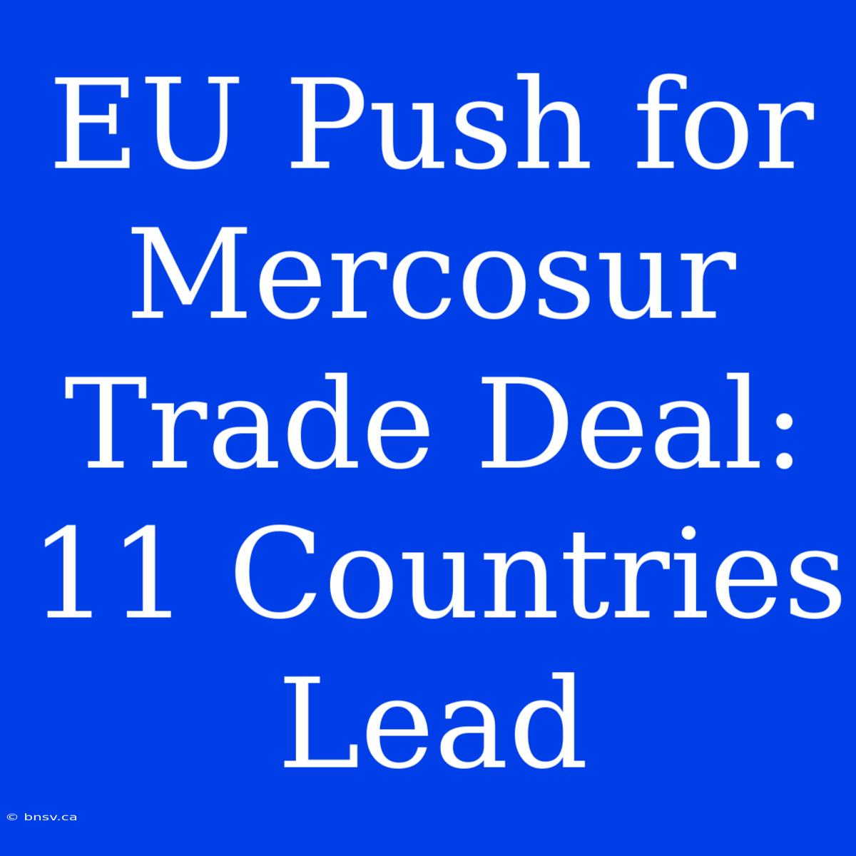 EU Push For Mercosur Trade Deal: 11 Countries Lead