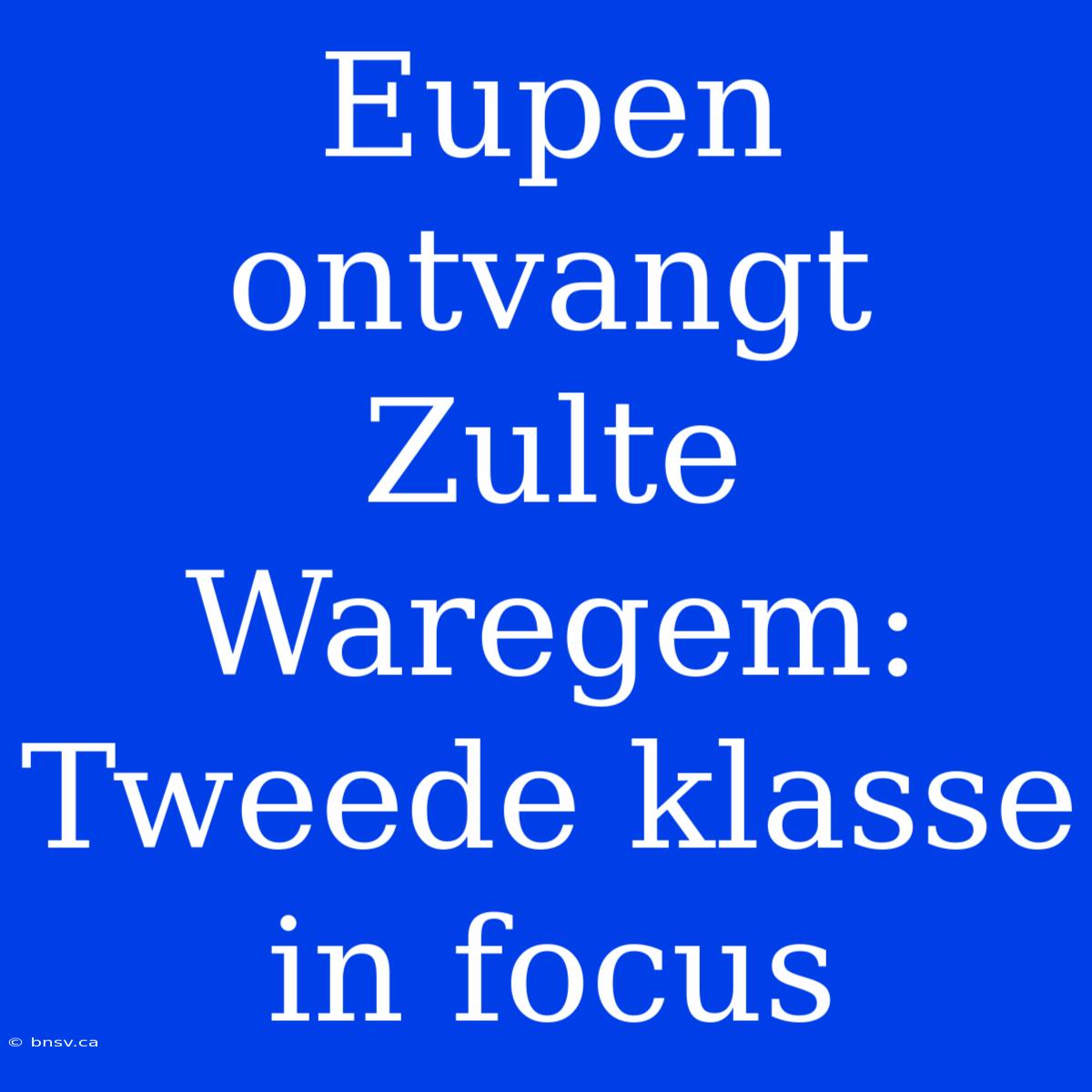 Eupen Ontvangt Zulte Waregem: Tweede Klasse In Focus