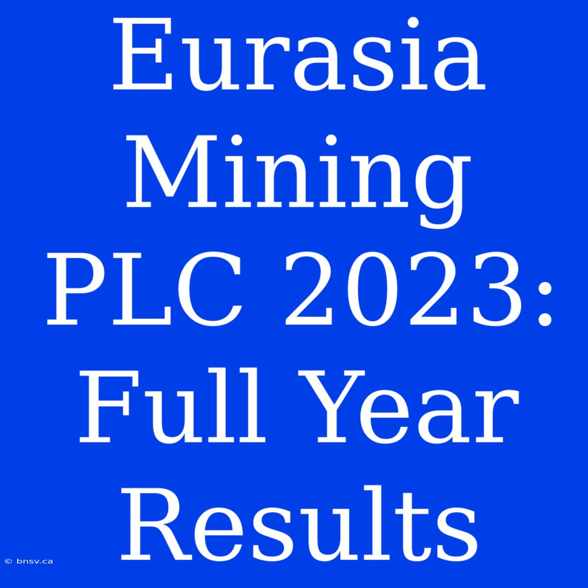 Eurasia Mining PLC 2023: Full Year Results