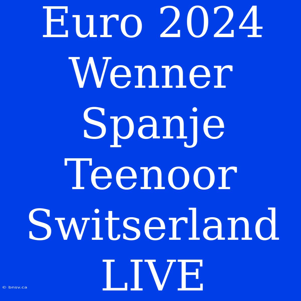 Euro 2024 Wenner Spanje Teenoor Switserland LIVE