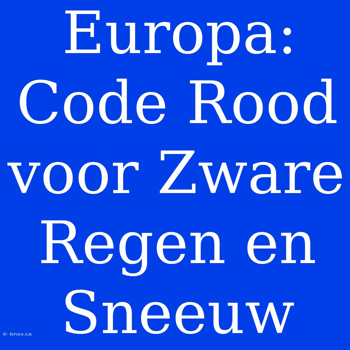 Europa: Code Rood Voor Zware Regen En Sneeuw