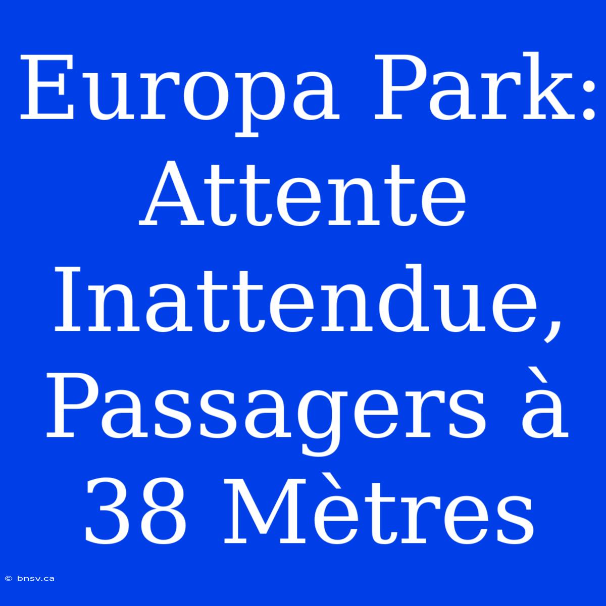 Europa Park: Attente Inattendue, Passagers À 38 Mètres