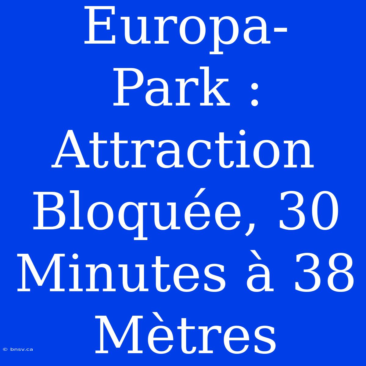 Europa-Park : Attraction Bloquée, 30 Minutes À 38 Mètres