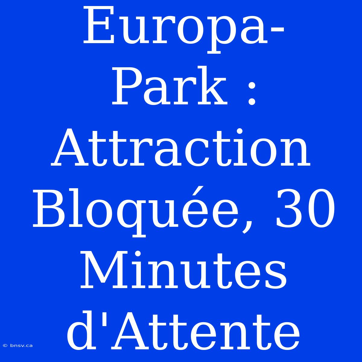 Europa-Park : Attraction Bloquée, 30 Minutes D'Attente