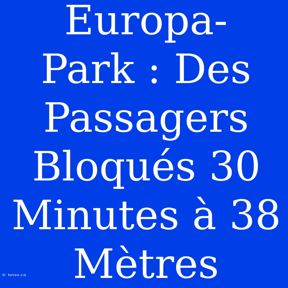 Europa-Park : Des Passagers Bloqués 30 Minutes À 38 Mètres