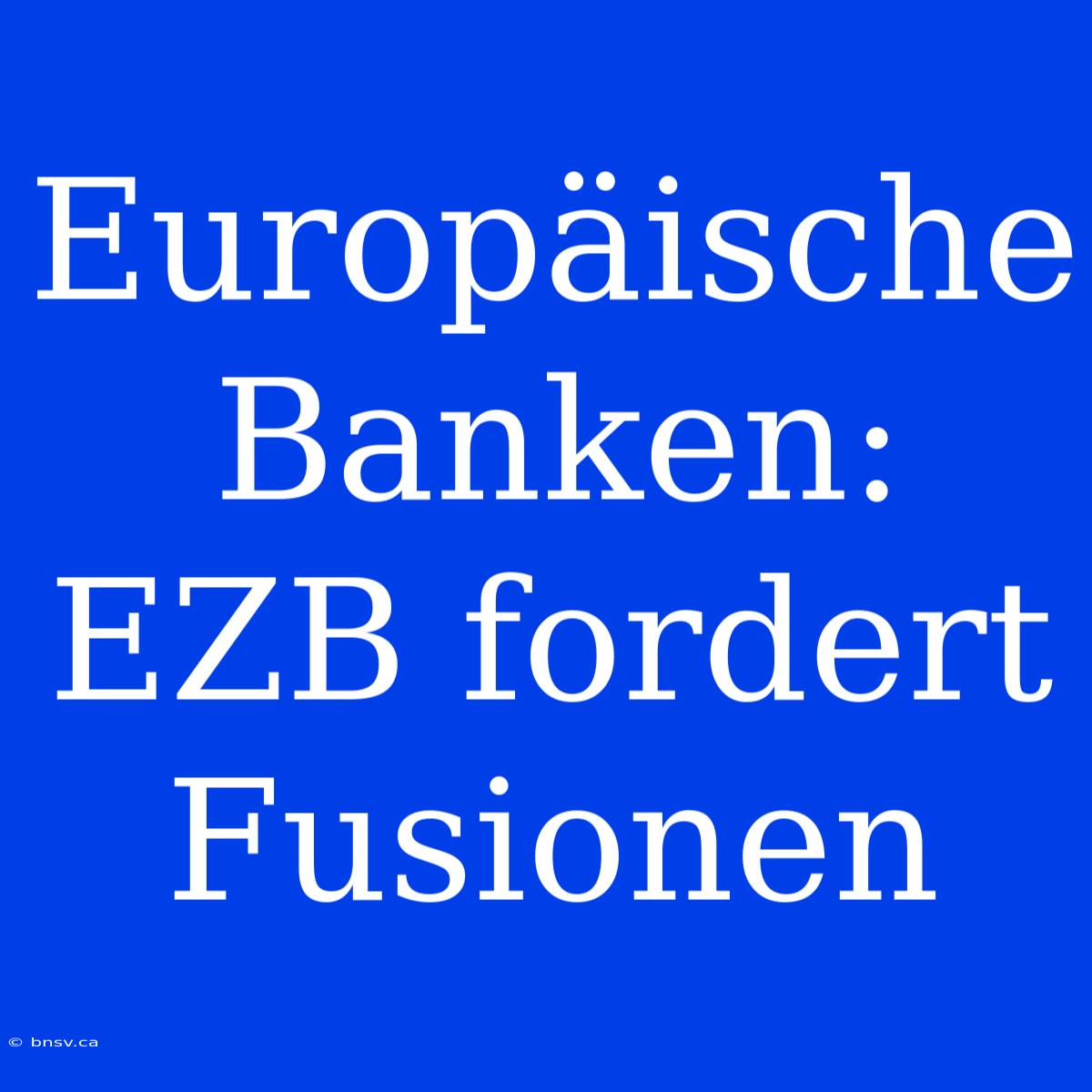 Europäische Banken: EZB Fordert Fusionen