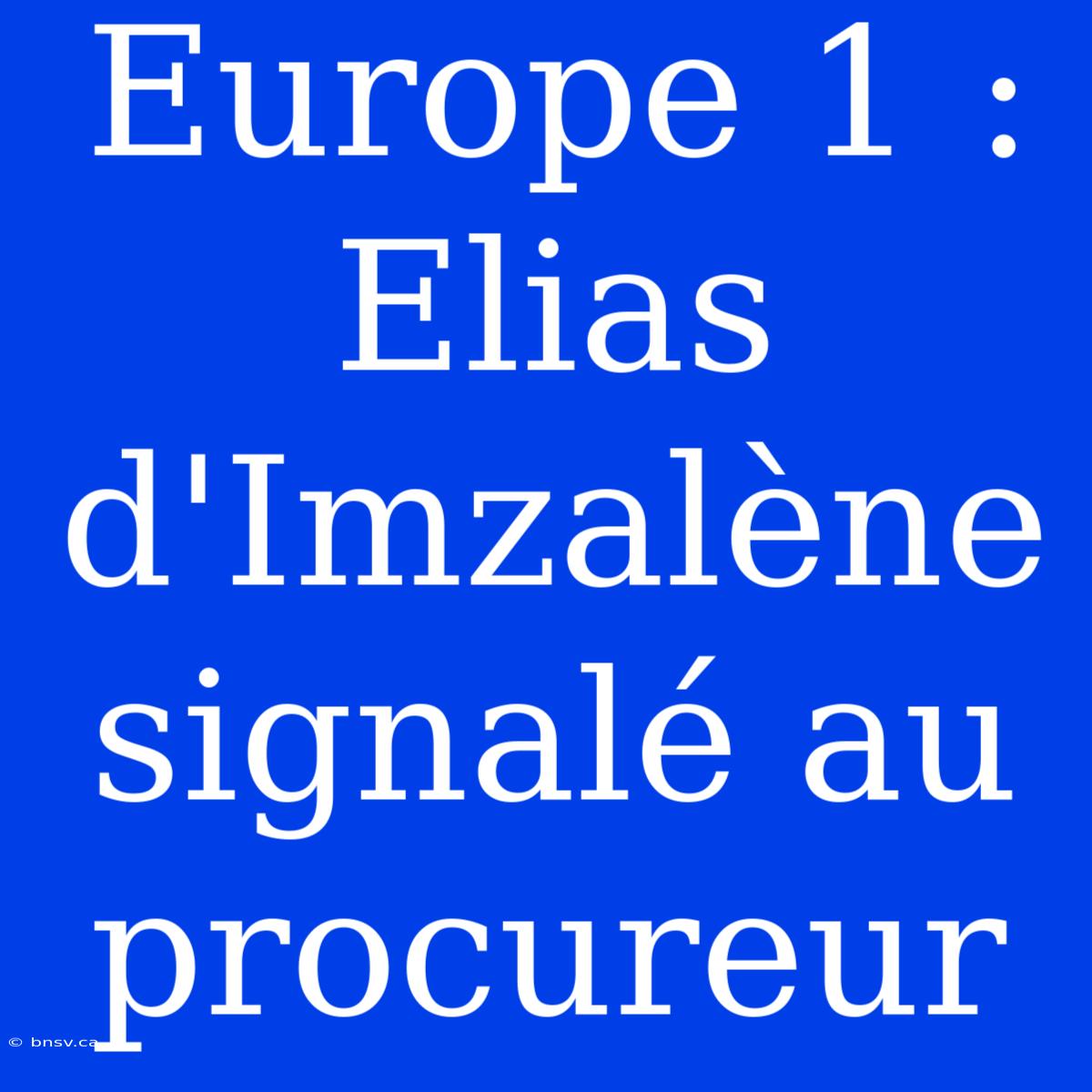 Europe 1 : Elias D'Imzalène Signalé Au Procureur