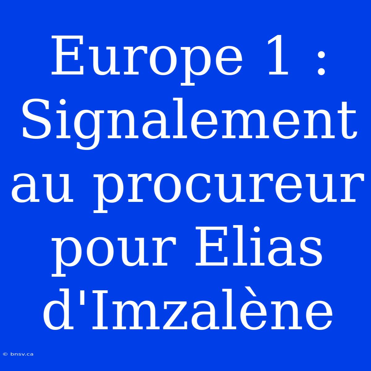 Europe 1 : Signalement Au Procureur Pour Elias D'Imzalène