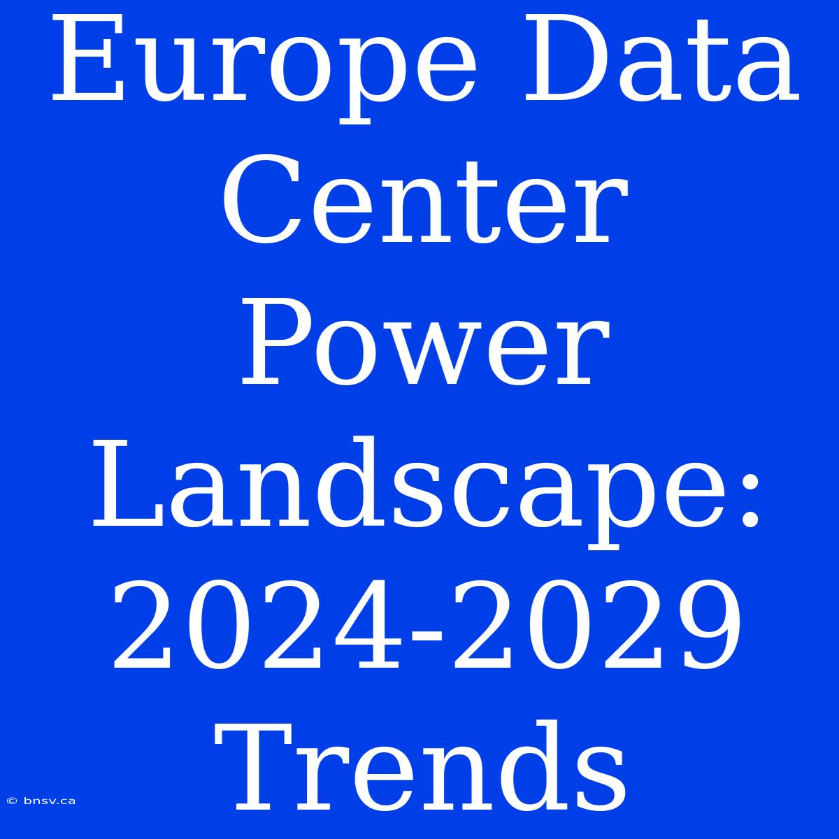 Europe Data Center Power Landscape: 2024-2029 Trends