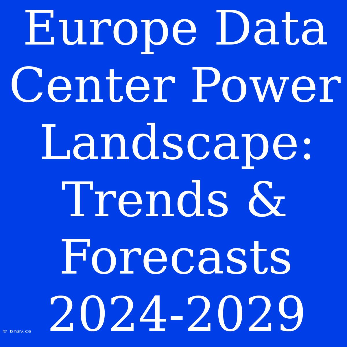 Europe Data Center Power Landscape: Trends & Forecasts 2024-2029