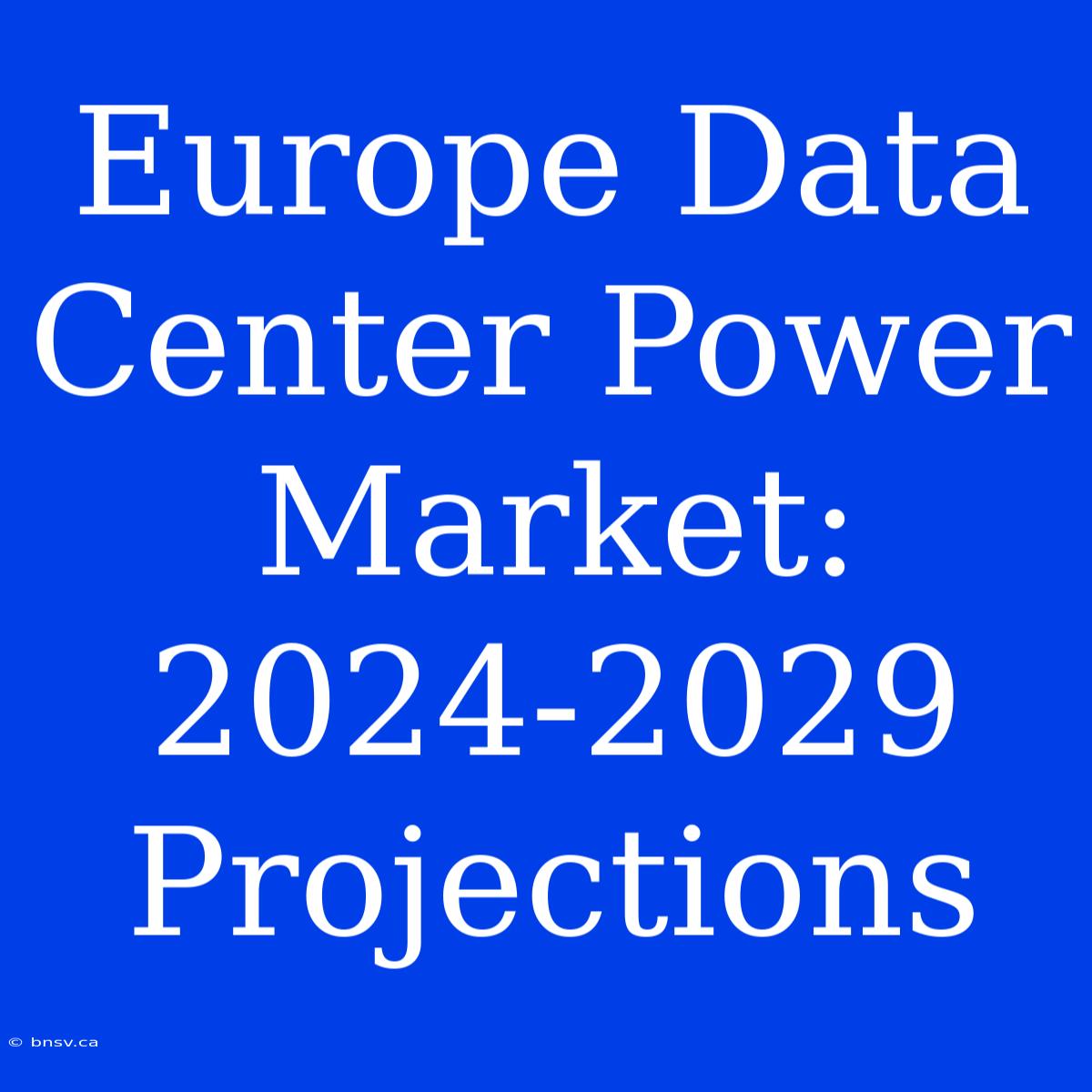 Europe Data Center Power Market: 2024-2029 Projections