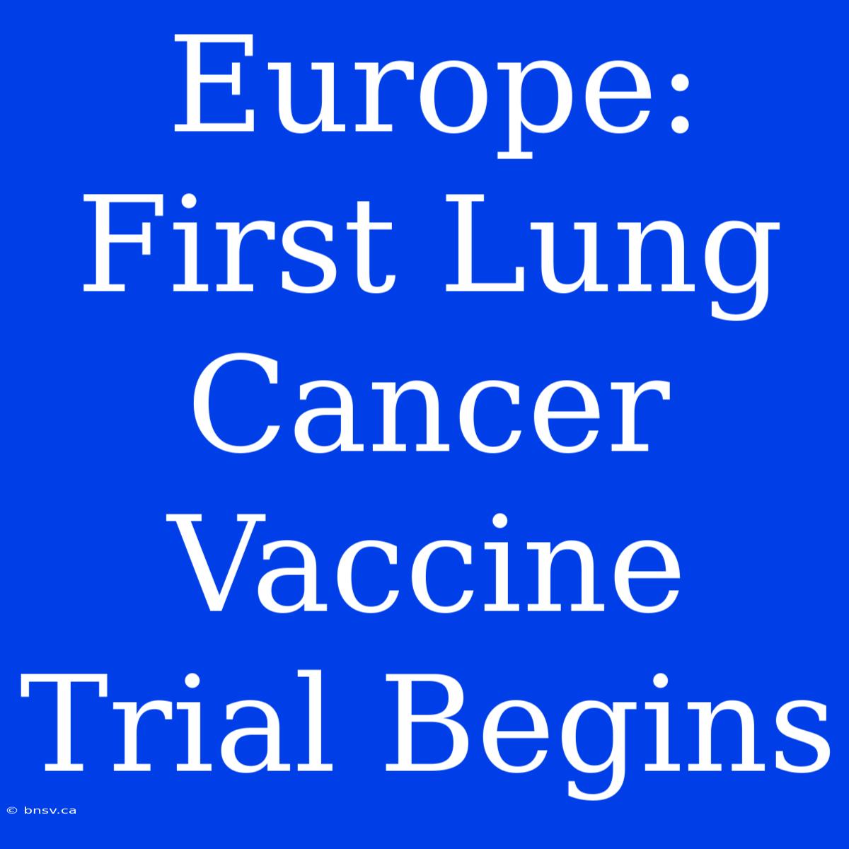 Europe: First Lung Cancer Vaccine Trial Begins