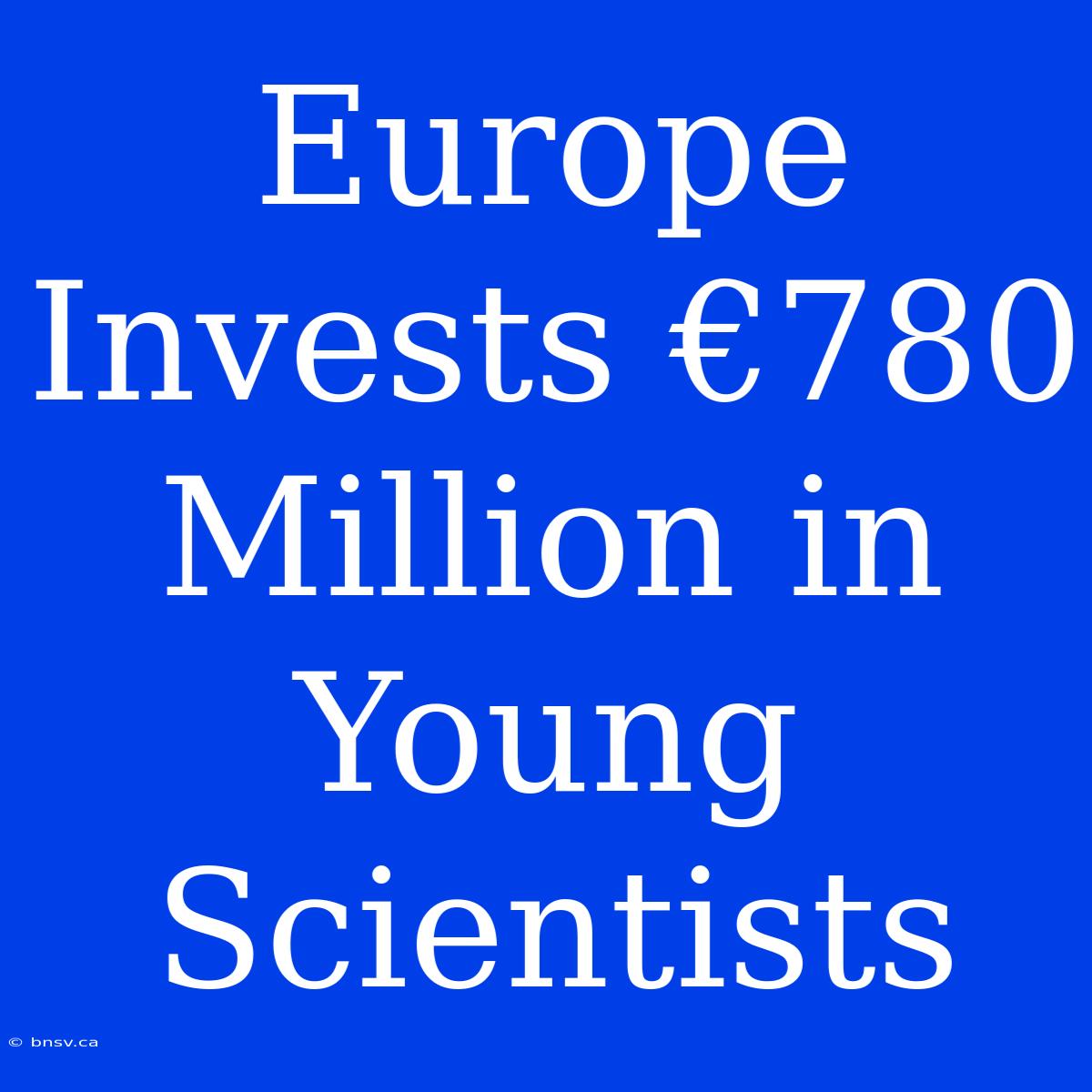 Europe Invests €780 Million In Young Scientists