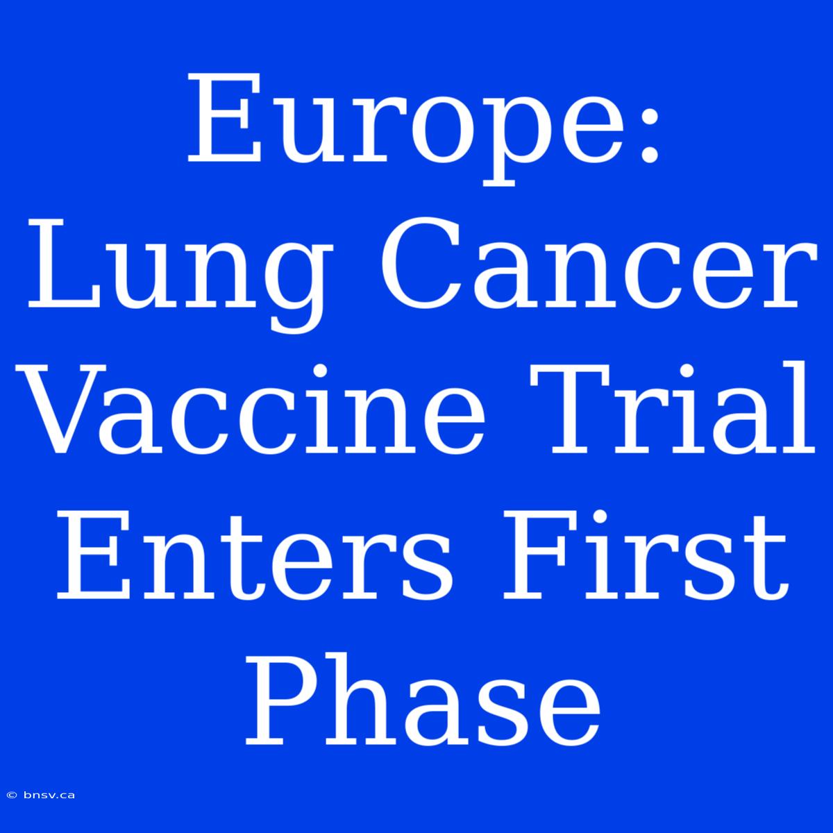 Europe: Lung Cancer Vaccine Trial Enters First Phase