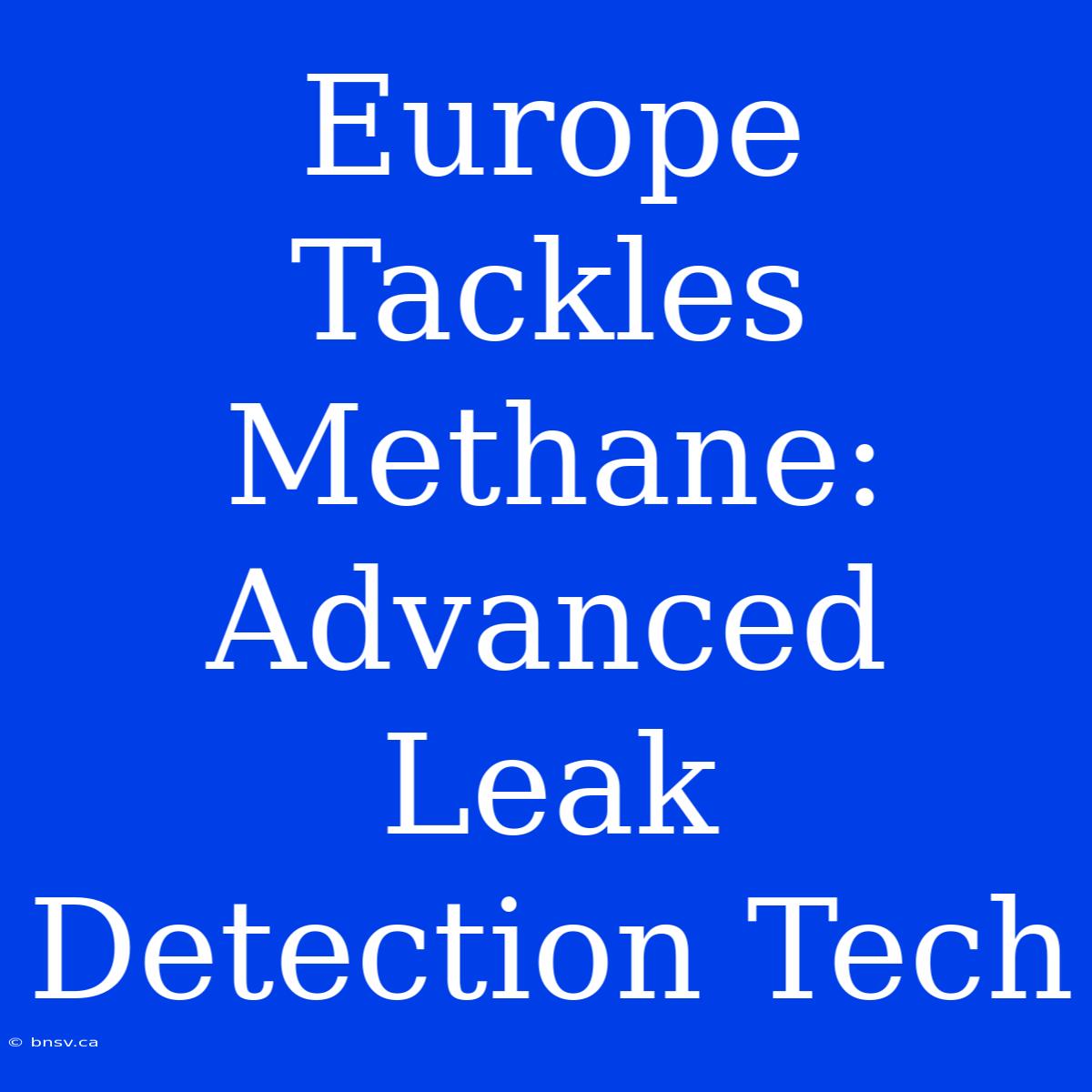 Europe Tackles Methane: Advanced Leak Detection Tech