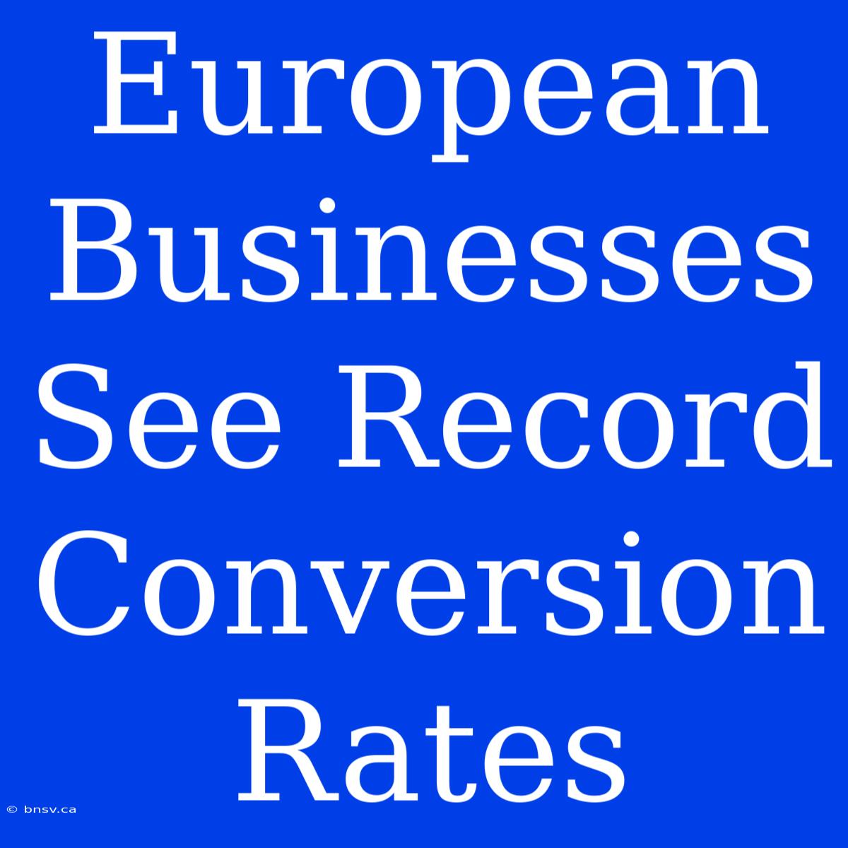 European Businesses See Record Conversion Rates