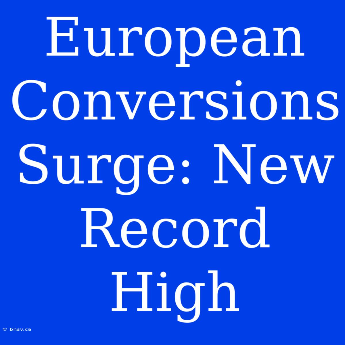 European Conversions Surge: New Record High