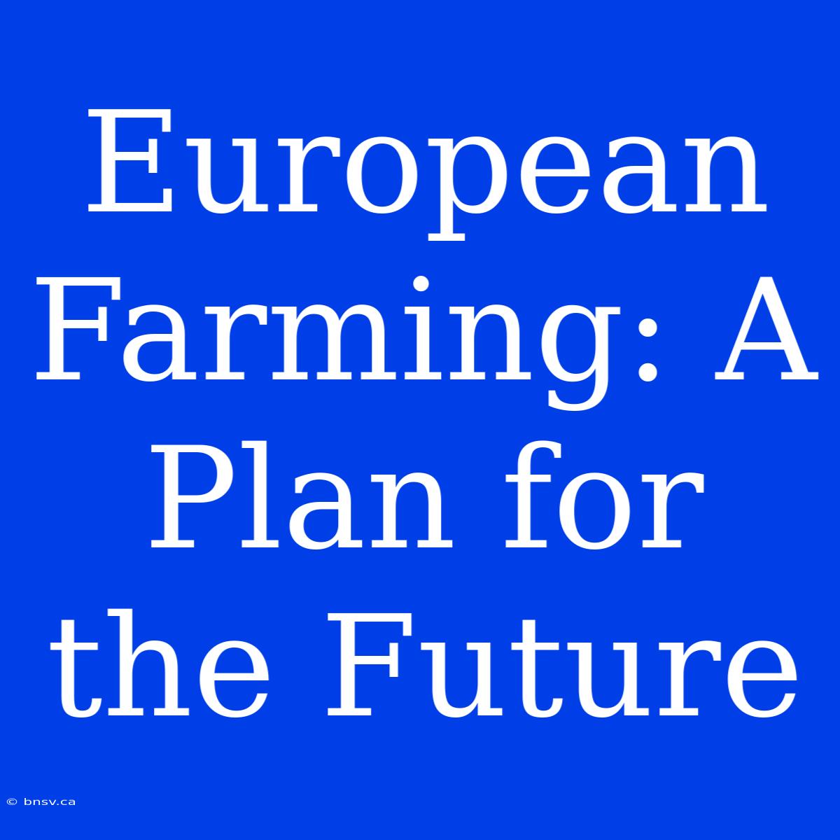 European Farming: A Plan For The Future