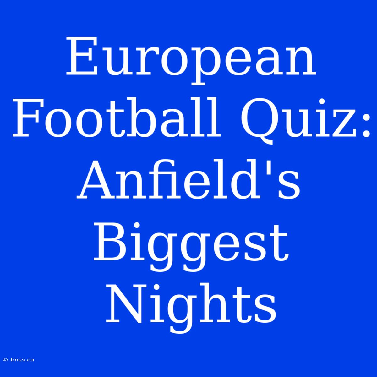 European Football Quiz: Anfield's Biggest Nights