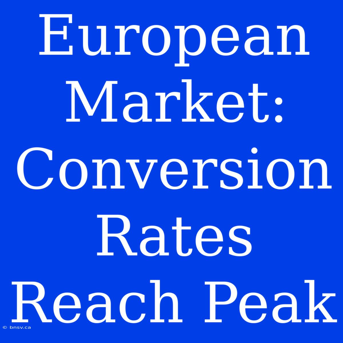 European Market: Conversion Rates Reach Peak