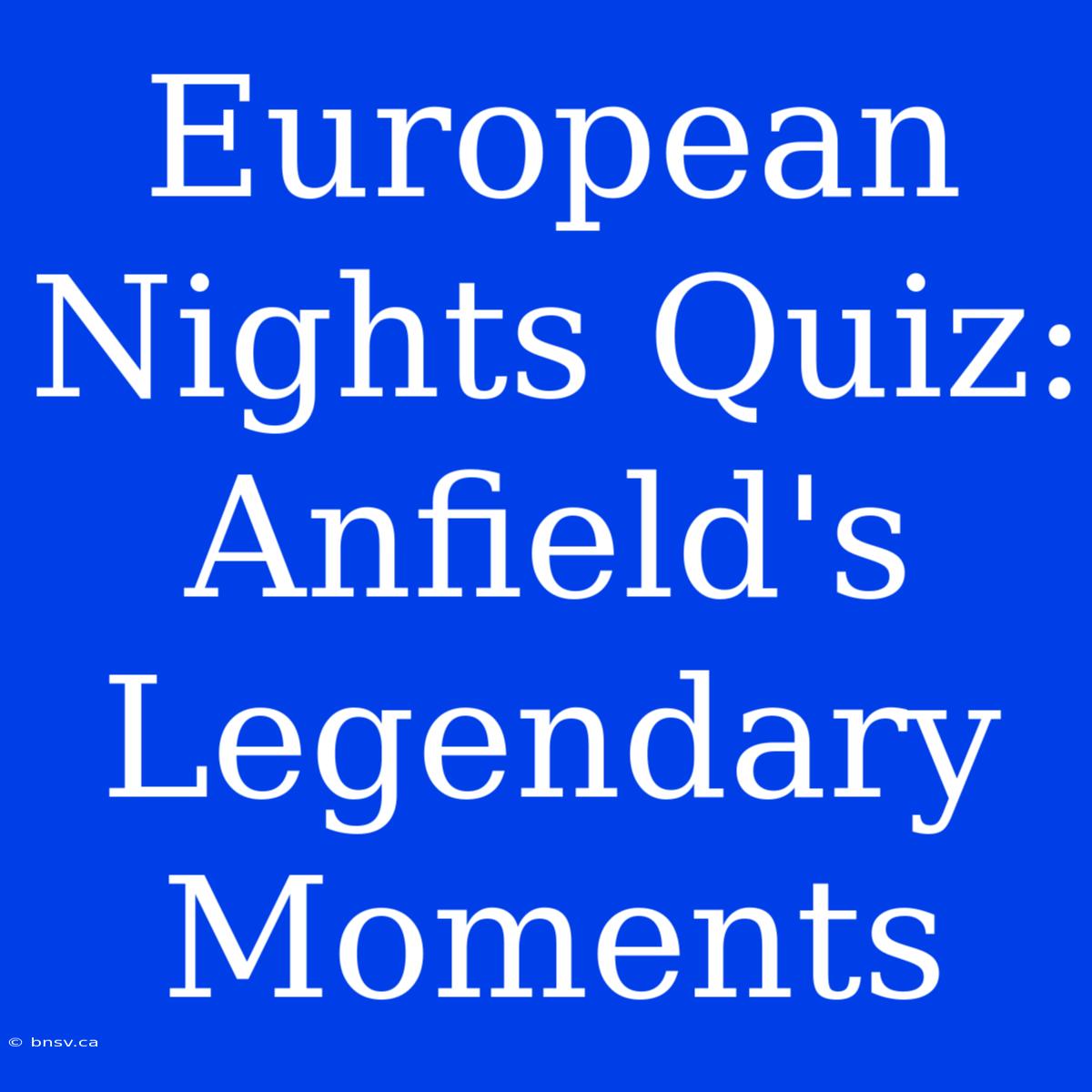 European Nights Quiz: Anfield's Legendary Moments