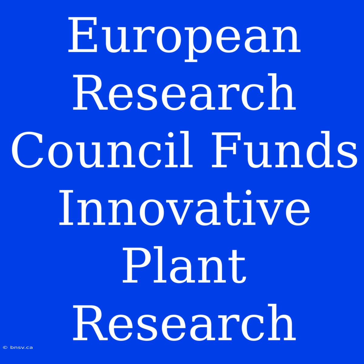 European Research Council Funds Innovative Plant Research