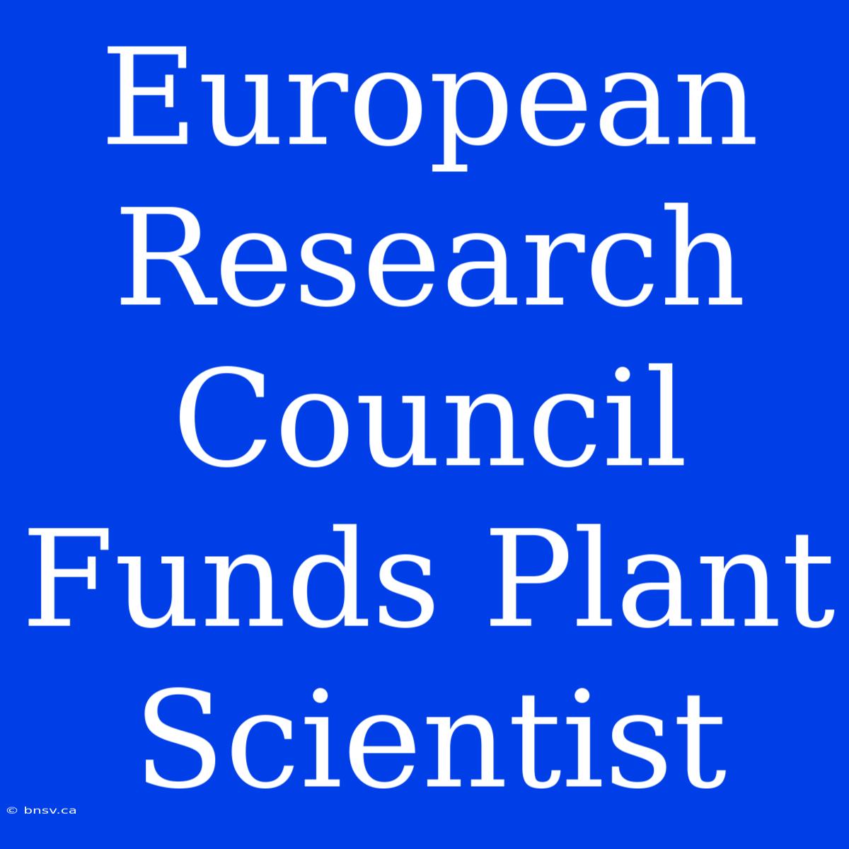 European Research Council Funds Plant Scientist