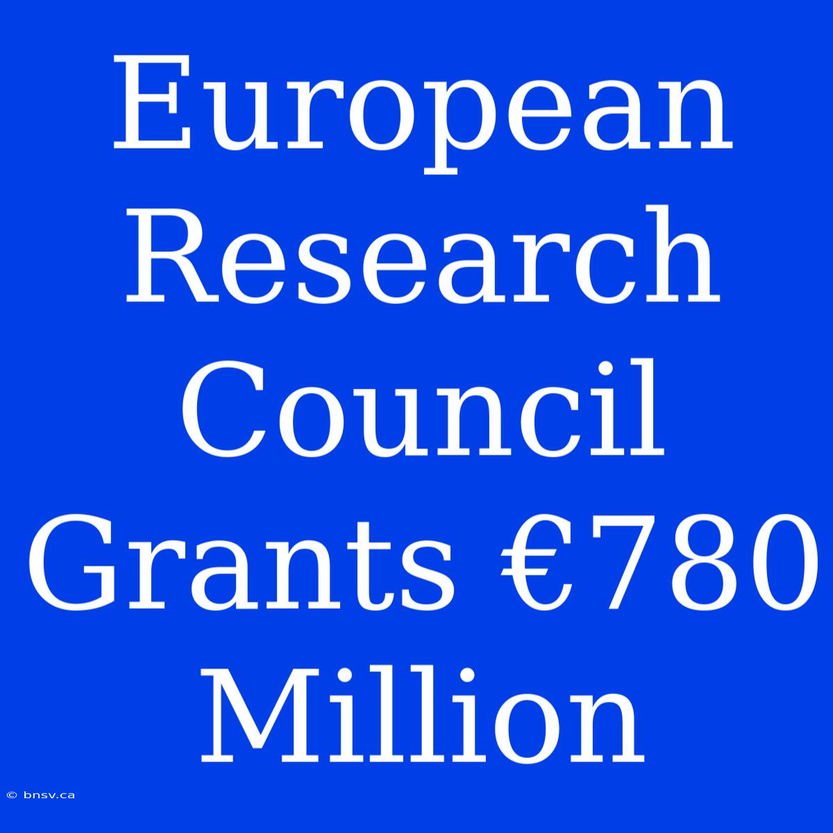 European Research Council Grants €780 Million