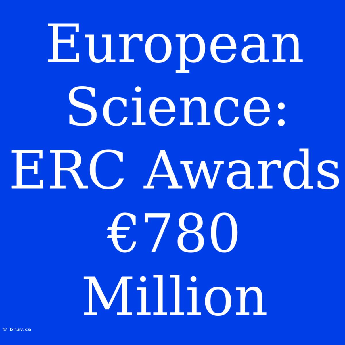 European Science: ERC Awards €780 Million