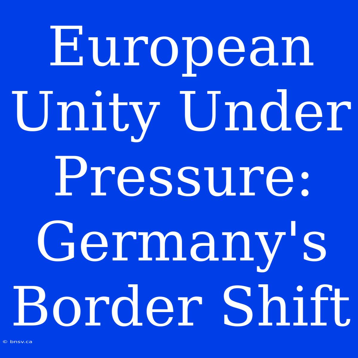 European Unity Under Pressure: Germany's Border Shift