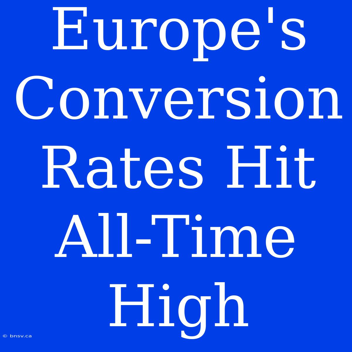 Europe's Conversion Rates Hit All-Time High