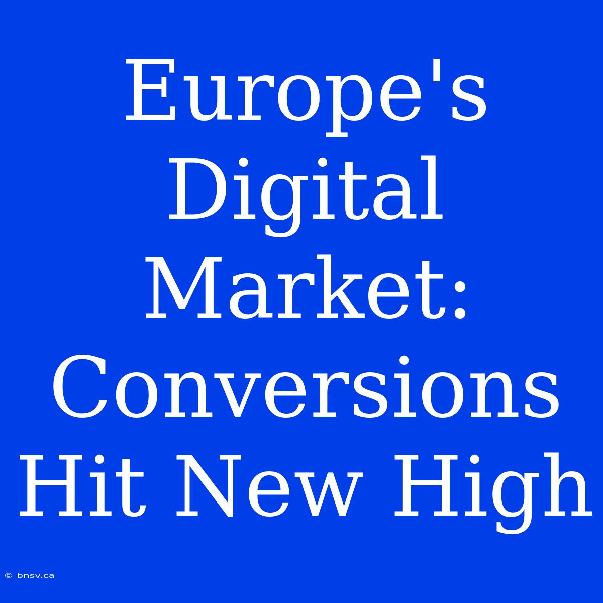 Europe's Digital Market: Conversions Hit New High