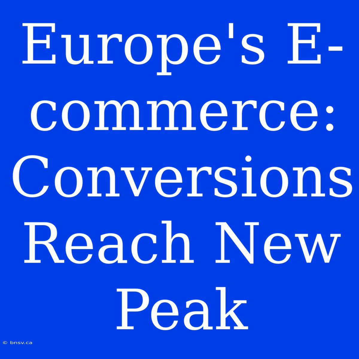 Europe's E-commerce: Conversions Reach New Peak