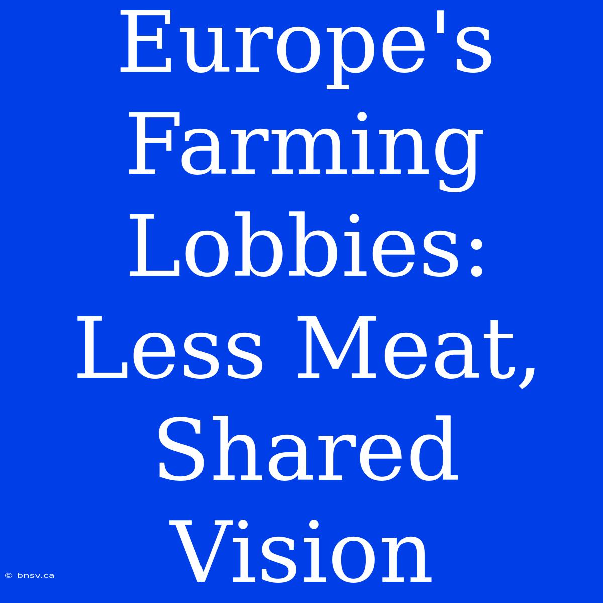 Europe's Farming Lobbies: Less Meat, Shared Vision