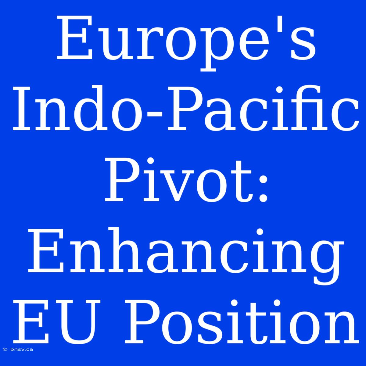 Europe's Indo-Pacific Pivot: Enhancing EU Position